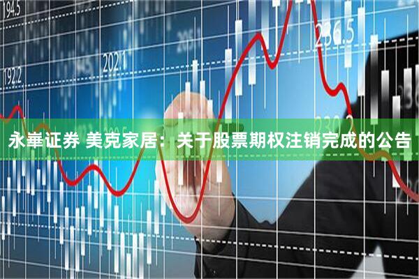 永崋证券 美克家居：关于股票期权注销完成的公告