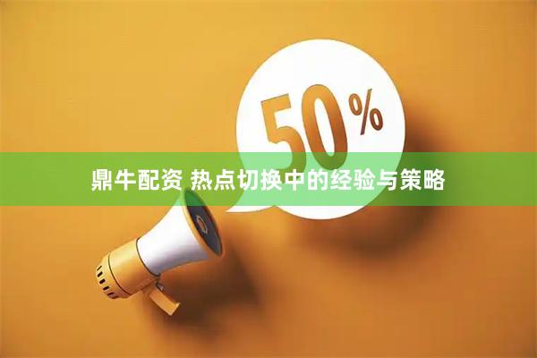 鼎牛配资 热点切换中的经验与策略