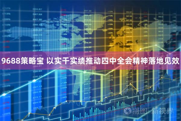 9688策略宝 以实干实绩推动四中全会精神落地见效