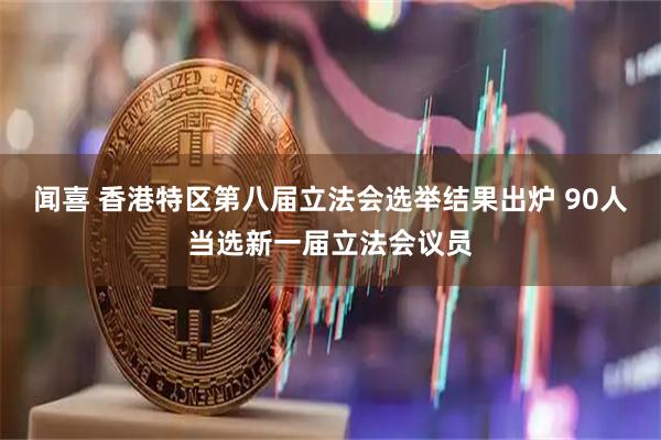 闻喜 香港特区第八届立法会选举结果出炉 90人当选新一届立法会议员