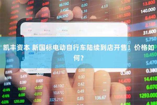 凯丰资本 新国标电动自行车陆续到店开售！价格如何？