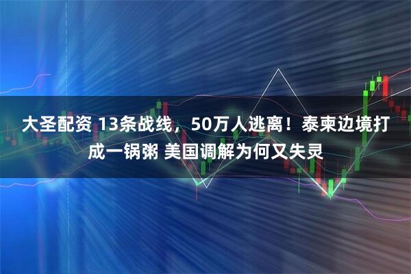 大圣配资 13条战线，50万人逃离！泰柬边境打成一锅粥 美国调解为何又失灵