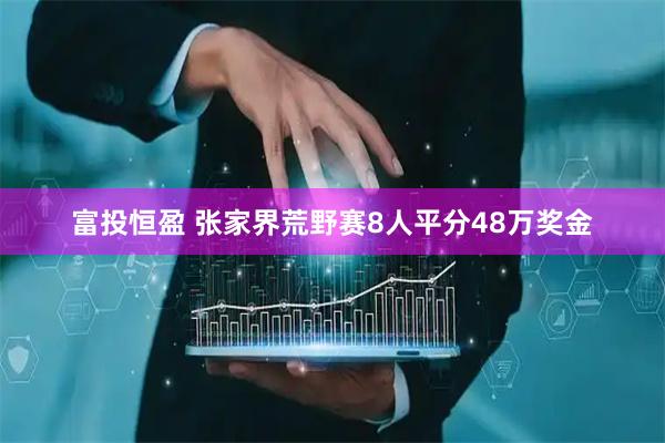 富投恒盈 张家界荒野赛8人平分48万奖金