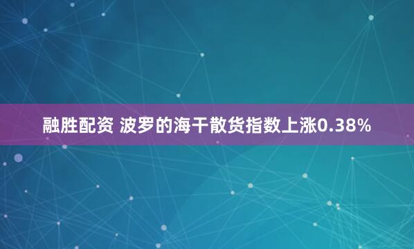 融胜配资 波罗的海干散货指数上涨0.38%