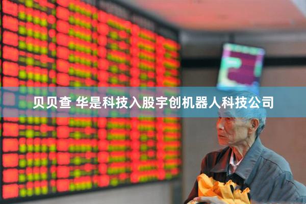 贝贝查 华是科技入股宇创机器人科技公司