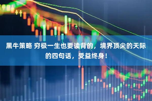 黑牛策略 穷极一生也要读背的，境界顶尖的天际的四句话，受益终身！
