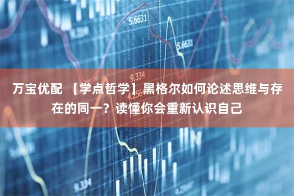 万宝优配 【学点哲学】黑格尔如何论述思维与存在的同一？读懂你会重新认识自己