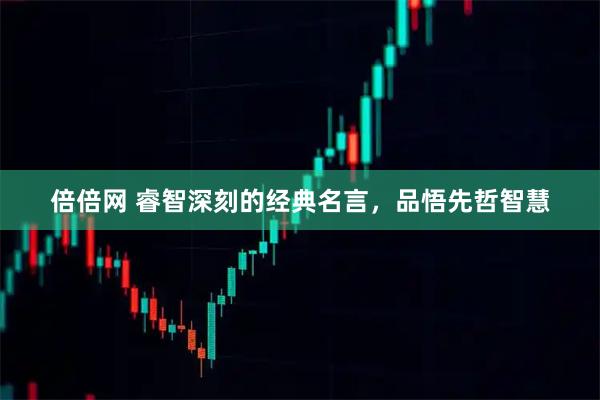 倍倍网 睿智深刻的经典名言，品悟先哲智慧
